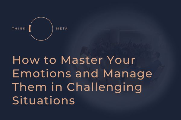 How to Master Your Emotions and Manage Them in Challenging Situations